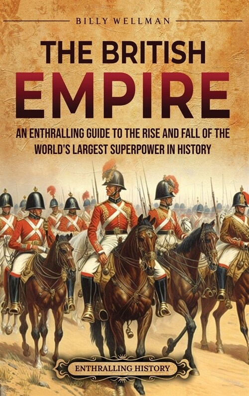 The British Empire: An Enthralling Guide to the Rise and Fall of the Worlds Largest Superpower in History (Hardcover)