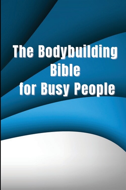 The Bodybuilding Bible for Busy People: Tips and stages for starting and planning a healthy bodybuilding programme (Paperback)