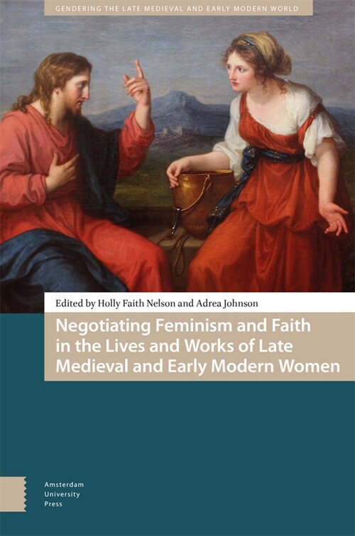 Negotiating Feminism and Faith in the Lives and Works of Late Medieval and Early Modern Women (Hardcover)