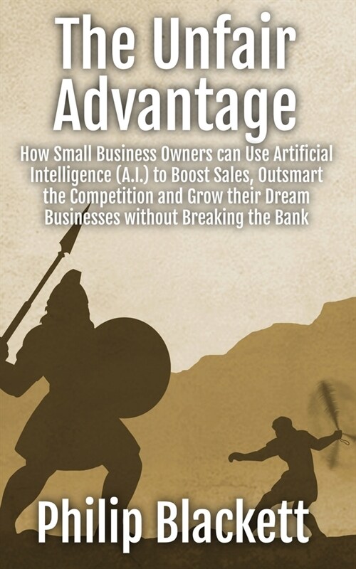 The Unfair Advantage: How Small Business Owners can Use Artificial Intelligence (A.I.) to Boost Sales, Outsmart the Competition and Grow the (Paperback)