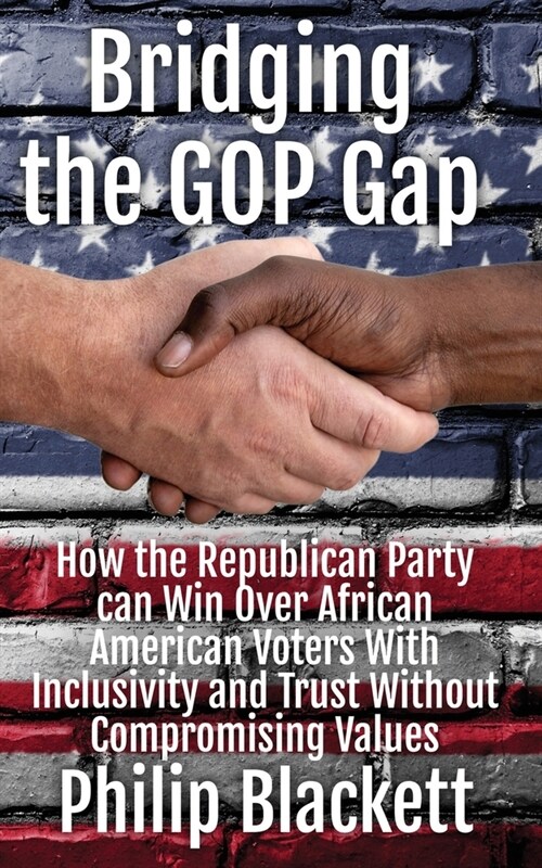 Bridging the GOP Gap: How the Republican Party can Win Over African American Voters With Inclusivity and Trust Without Compromising Values (Paperback)