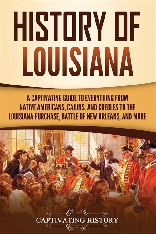 History of Louisiana: A Captivating Guide to Everything from Native Americans, Cajuns, and Creoles to the Louisiana Purchase, Battle of New (Paperback)