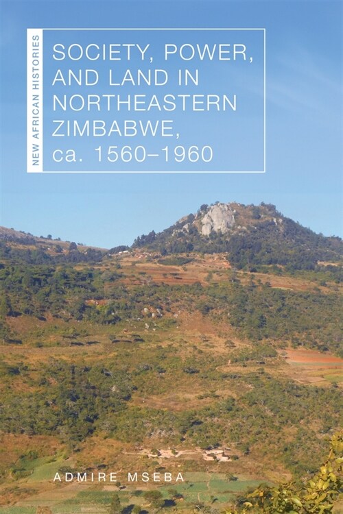 Society, Power, and Land in Northeastern Zimbabwe, Ca. 1560-1960 (Hardcover)