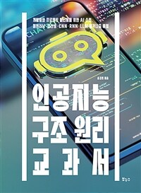 인공지능 구조 원리 교과서 :개발자와 프로젝트 매니저를 위한 AI 수업, 머신러닝·딥러닝·CNN·RNN·LLM 메커니즘 해설 