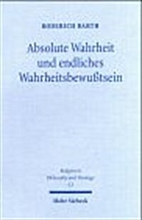 Absolute Wahrheit Und Endliches Wahrheitsbewusstsein: Das Verhaltnis Von Logischem Und Theologischem Wahrheitsbegriff - Thomas Von Aquin, Kant, Fichte (Paperback)