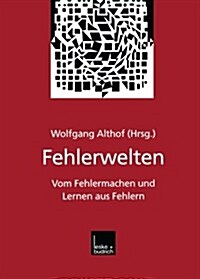 Fehlerwelten : Vom Fehlermachen Und Lernen Aus Fehlern. Beitrage Und Nachtrage Zu Einem Interdisziplinaren Symposium Aus Anlass Des 60. Geburtstags Vo (Paperback, 1999 ed.)