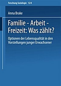 Familie -- Arbeit -- Freizeit: Was Zahlt? : Optionen Der Lebensqualitat in Den Vorstellungen Junger Erwachsener (Paperback, 2003 ed.)