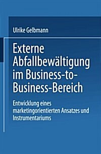 Externe Abfallbewaltigung Im Business-To-Business-Bereich : Entwicklung Eines Marketingorientierten Ansatzes Und Instrumentariums (Paperback, 2001 ed.)