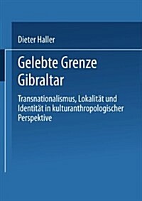 Gelebte Grenze Gibraltar : Transnationalismus, Lokalitat Und Identitat in Kulturanthropologischer Perspektive (Paperback, 2000 ed.)