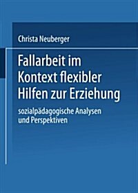 Fallarbeit Im Kontext Flexibler Hilfen Zur Erziehung : Sozialpadagogische Analysen Und Perspektiven (Paperback, 2004 ed.)