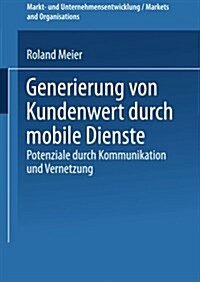 Generierung Von Kundenwert Durch Mobile Dienste : Potenziale Durch Kommunikation Und Vernetzung (Paperback)
