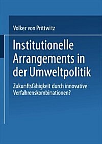 Institutionelle Arrangements in Der Umweltpolitik : Zukunftsfahigkeit Durch Innovative Verfahrenskombinationen? (Paperback, 2000 ed.)