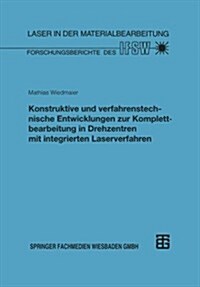Konstruktive Und Verfahrenstechnische Entwicklungen Zur Komplettbearbeitung in Drehzentren Mit Integrierten Laserverfahren (Paperback)