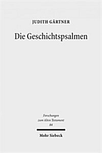 Die Geschichtspsalmen: Eine Studie Zu Den Psalmen 78, 105, 106, 135 Und 136 ALS Hermeneutische Schlusseltexte Im Psalter (Hardcover)