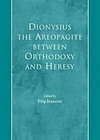 Dionysius the Areopagite Between Orthodoxy and Heresy (Hardcover)