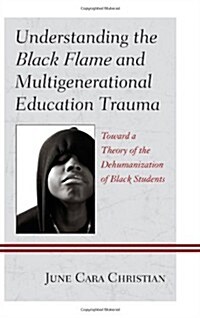 Understanding the Black Flame and Multigenerational Education Trauma: Toward a Theory of the Dehumanization of Black Students (Hardcover)