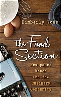 The Food Section: Newspaper Women and the Culinary Community (Hardcover)