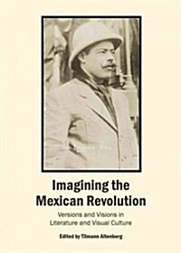 Imagining the Mexican Revolution : Versions and Visions in Literature and Visual Culture (Hardcover)
