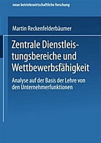 Zentrale Dienstleistungsbereiche Und Wettbewerbsfahigkeit : Analyse Auf Der Basis Der Lehre Von Den Unternehmerfunktionen (Paperback, 2001 ed.)