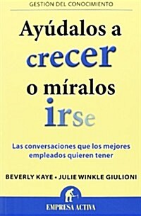 Ayudalos A Crecer O Miralos Irse: Las Conversaciones Que los Mejores Empleados Quieren Tener = Help Them Grow or Watch Them Go (Paperback)