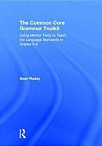 The Common Core Grammar Toolkit : Using Mentor Texts to Teach the Language Standards in Grades 6-8 (Hardcover)