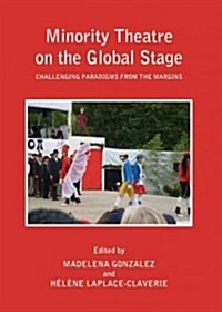 Minority Theatre on the Global Stage : Challenging Paradigms from the Margins. (Hardcover)