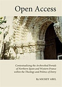Open Access : Contextualizing the Archivolted Portals of Northern Spain and Western France Within the Theology and Politics of Entry (Hardcover)