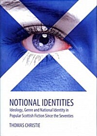 Notional Identities : Ideology, Genre and National Identity in Popular Scottish Fiction Since the Seventies (Hardcover)