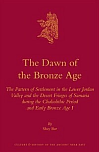 The Dawn of the Bronze Age: The Pattern of Settlement in the Lower Jordan Valley and the Desert Fringes of Samaria During the Chalcolithic Period (Hardcover)