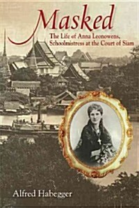 Masked: The Life of Anna Leonowens, Schoolmistress at the Court of Siam (Hardcover)