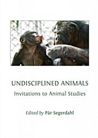 Undisciplined Animals : Invitations to Animal Studies (Hardcover)