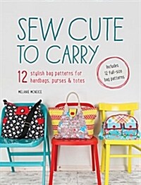 Sew Cute to Carry : 12 Stylish Bag Patterns for Handbags, Purses & Totes (Paperback)