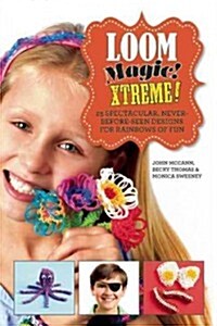 Loom Magic Xtreme!: 25 Spectacular, Never-Before-Seen Designs for Rainbows of Fun (Hardcover)