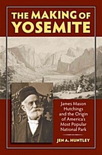 The Making of Yosemite: James Mason Hutchings and the Origin of Americas Most Popular Park (Paperback)