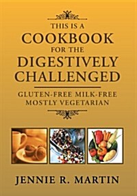 This Is a Cookbook for the Digestively Challenged: Gluten-Free Milk-Free Mostly Vegetarian (Hardcover)