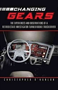 Changing Gears: The Experiences and Observations of a Retired State Investigator Turned Rookie Truck Driver (Paperback)