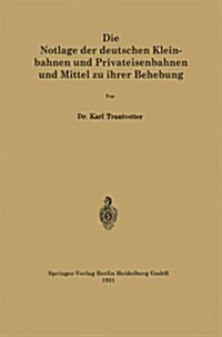 Die Notlage Der Deutschen Kleinbahnen Und Privateisenbahnen Und Mittel Zu Ihrer Behebung (Paperback)