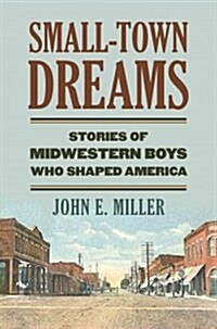 Small-Town Dreams: Stories of Midwestern Boys Who Shaped America (Hardcover)