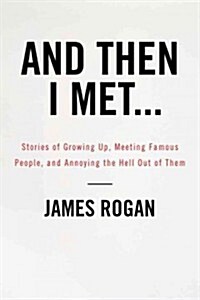 And Then I Met...: Stories of Growing Up, Meeting Famous People, and Annoying the Hell Out of Them (Hardcover)
