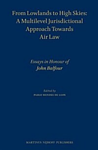 From Lowlands to High Skies: A Multilevel Jurisdictional Approach Towards Air Law: Essays in Honour of John Balfour (Hardcover)