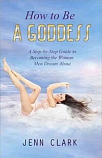 How to Be a Goddess: A Step-By-Step Guide to Becoming the Woman Men Dream about (Paperback, 2, Revised)