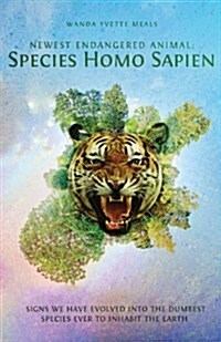 Newest Endangered Animal: Species Homo Sapien: Signs We Have Evolved Into the Dumbest Species Ever to Inhabit the Earth (Paperback)