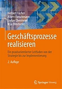 Gesch?tsprozesse Realisieren: Ein Praxisorientierter Leitfaden Von Der Strategie Bis Zur Implementierung (Paperback, 2, 2., Aktualisier)