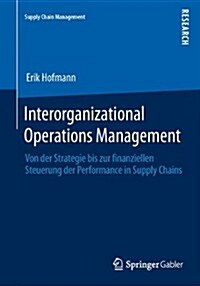 Interorganizational Operations Management: Von Der Strategie Bis Zur Finanziellen Steuerung Der Performance in Supply Chains (Paperback, 2014)