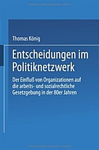 Entscheidungen Im Politiknetzwerk : Der Einfluss Von Organisationen Auf Die Arbeits- Und Sozialrechtliche Gesetzgebung in Den 80er Jahren (Paperback, 1992 ed.)