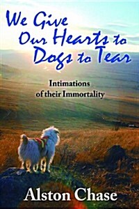We Give Our Hearts to Dogs to Tear: Intimations of Their Immortality (Paperback)