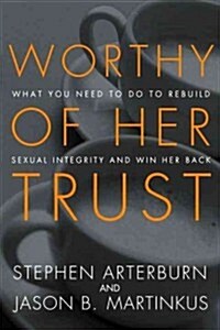 Worthy of Her Trust: What You Need to Do to Rebuild Sexual Integrity and Win Her Back (Paperback)