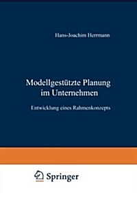 Modellgestutzte Planung Im Unternehmen : Entwicklung Eines Rahmenkonzepts (Paperback, 1992 ed.)