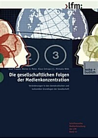 Die Gesellschaftlichen Folgen Der Medienkonzentration: Ver?derungen in Den Demokratischen Und Kulturellen Grundlagen Der Gesellschaft (Paperback, 2002)