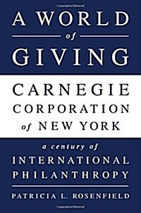 A World of Giving: Carnegie Corporation of New York-A Century of International Philanthropy (Paperback)